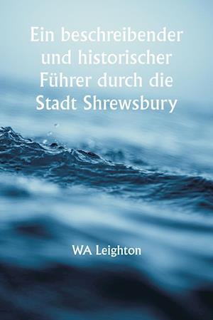 Ein beschreibender und historischer Führer durch die Stadt Shrewsbury