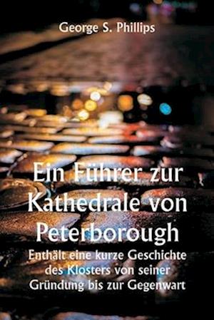 Ein Führer zur Kathedrale von Peterborough.  Enthält eine kurze Geschichte des Klosters von seiner Gründung bis zur Gegenwart, mit einer beschreibenden Darstellung seiner architektonischen Besonderheiten und jüngsten Verbesserungen; zusammengestellt aus d