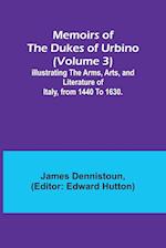 Memoirs of the Dukes of Urbino (Volume 3); Illustrating the Arms, Arts, and Literature of Italy, from 1440 To 1630. 