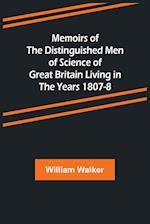 Memoirs of the Distinguished Men of Science of Great Britain Living in the Years 1807-8 