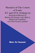 Memoirs of the Courts of Louis XV and XVI. (Volume 6); Being secret memoirs of Madame Du Hausset, lady's maid to Madame de Pompadour, and of the Princess Lamballe