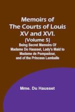 Memoirs of the Courts of Louis XV and XVI. (Volume 5); Being secret memoirs of Madame Du Hausset, lady's maid to Madame de Pompadour, and of the Princess Lamballe