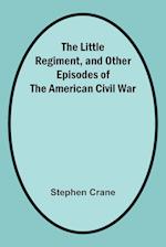 The Little Regiment, and Other Episodes of the American Civil War 