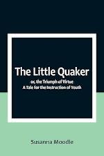 The Little Quaker; or, the Triumph of Virtue. A Tale for the Instruction of Youth 