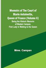 Memoirs of the Court of Marie Antoinette, Queen of France (Volume 6); Being the Historic Memoirs of Madam Campan, First Lady in Waiting to the Queen 