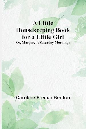 A Little Housekeeping Book for a Little Girl; Or, Margaret's Saturday Mornings