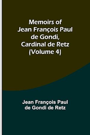 Memoirs of Jean François Paul de Gondi, Cardinal de Retz (Volume 4)