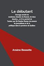 Le débutant; Ouvrage enrichi de nombreux dessins de Busnel, de deux dessins... et d'un portrait de l'auteur par St-Charles Roman de moeurs du journali