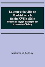 La cour et la ville de Madrid vers la fin du XVIIe siècle; Relation du voyage d'Espagne par la comtesse d'Aulnoy