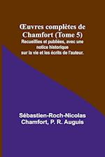 ¿uvres complètes de Chamfort (Tome 5); Recueillies et publiées, avec une notice historique sur la vie et les écrits de l'auteur.