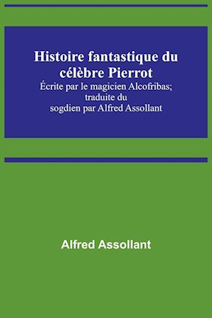 Histoire fantastique du célèbre Pierrot; Écrite par le magicien Alcofribas; traduite du sogdien par Alfred Assollant