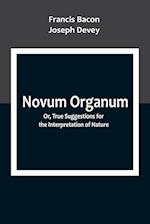 Novum Organum; Or, True Suggestions for the Interpretation of Nature 