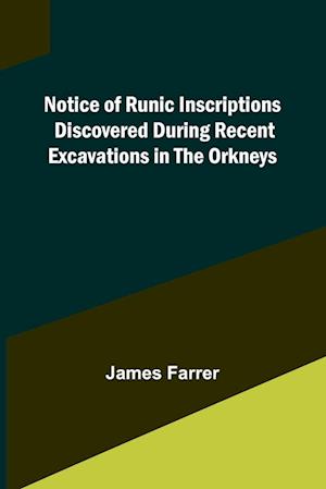 Notice of Runic Inscriptions Discovered during Recent Excavations in the Orkneys