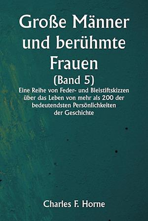 Große Männer und berühmte Frauen  (Band 5)  Eine Reihe von Feder- und Bleistiftskizzen über das Leben von mehr als 200 der bedeutendsten Persönlichkeiten der Geschichte