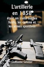 L'artillerie en 1858  étant un traité sur les fusils, les canons et les armes sportives ; Expliquer les principes de la science de l'artillerie et décrire les dernières améliorations apportées aux armes à feu