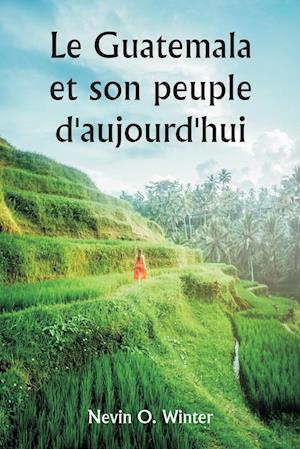 Le Guatemala et son peuple d'aujourd'hui  étant un récit de la terre, de son histoire et de son développement ; le peuple, ses coutumes et ses caractéristiques ; auxquels s'ajoutent des chapitres sur le Honduras britannique et la République du Honduras, a