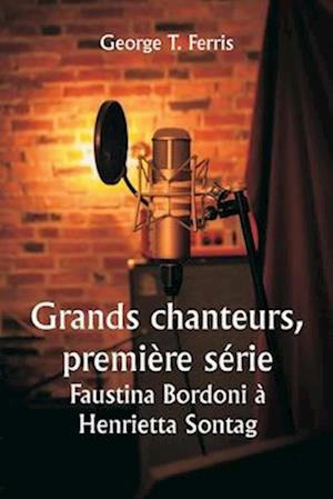 Grands chanteurs, première série Faustina Bordoni à Henrietta Sontag