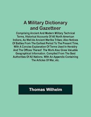 A Military Dictionary and Gazetteer; Comprising ancient and modern military technical terms, historical accounts of all North American Indians, as well as ancient warlike tribes; also notices of battles from the earliest period to the present time, with a