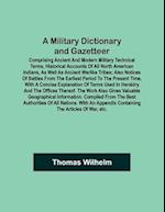 A Military Dictionary and Gazetteer; Comprising ancient and modern military technical terms, historical accounts of all North American Indians, as well as ancient warlike tribes; also notices of battles from the earliest period to the present time, with a