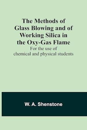 The Methods of Glass Blowing and of Working Silica in the Oxy-Gas Flame; For the use of chemical and physical students