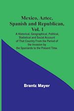 Mexico, Aztec, Spanish and Republican, Vol. 1; A Historical, Geographical, Political, Statistical and Social Account of That Country From the Period of the Invasion by the Spaniards to the Present Time.