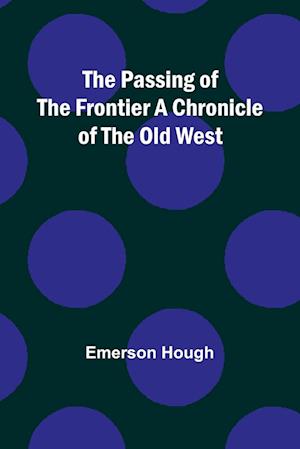 The Passing of the Frontier A Chronicle of the Old West