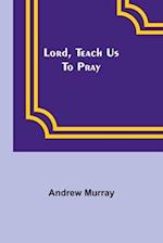 Lord, Teach Us To Pray 