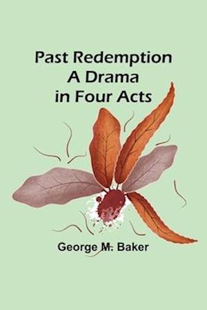 Past Redemption A Drama in Four Acts