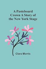 A Pasteboard Crown A Story of the New York Stage 