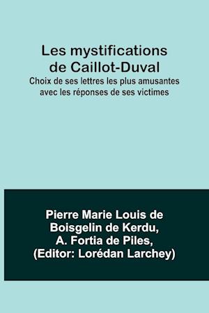 Les mystifications de Caillot-Duval; Choix de ses lettres les plus amusantes avec les réponses de ses victimes