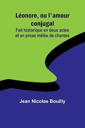 Léonore, ou l'amour conjugal; Fait historique en deux actes et en prose mêlée de chantes