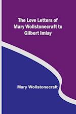 The Love Letters of Mary Wollstonecraft to Gilbert Imlay 