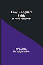 Love Conquers Pride; or, Where Peace Dwelt 