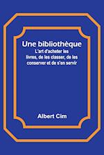 Une bibliothèque; L'art d'acheter les livres, de les classer, de les conserver et de s'en servir