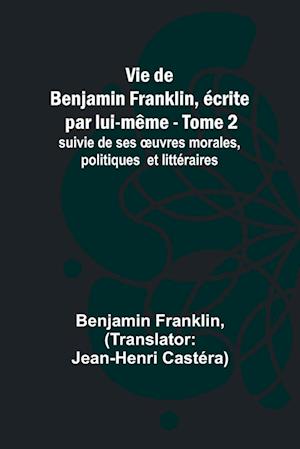 Vie de Benjamin Franklin, écrite par lui-même - Tome 2); suivie de ses ¿uvres morales, politiques et littéraires