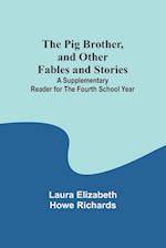 The Pig Brother, and Other Fables and Stories ;A Supplementary Reader for the Fourth School Year 