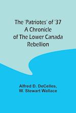 The 'Patriotes' of '37 A Chronicle of the Lower Canada Rebellion 
