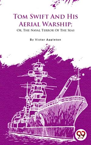 Tom Swift And His Aerial Warship; Or, The Naval Terror Of The Seas