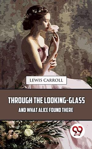 Through The Looking-Glass And What Alice Found There