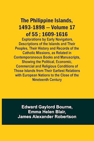 The Philippine Islands, 1493-1898 - Volume 17 of 55 ; 1609-1616 ; Explorations by Early Navigators, Descriptions of the Islands and Their Peoples, Their History and Records of the Catholic Missions, as Related in Contemporaneous Books and Manuscripts, Sho