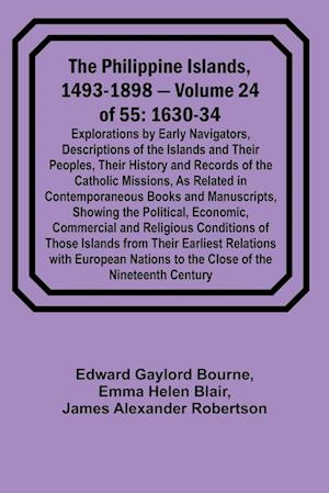 The Philippine Islands, 1493-1898 - Volume 24 of 55 1630-34 Explorations by Early Navigators, Descriptions of the Islands and Their Peoples, Their History and Records of the Catholic Missions, As Related in Contemporaneous Books and Manuscripts, Showing t