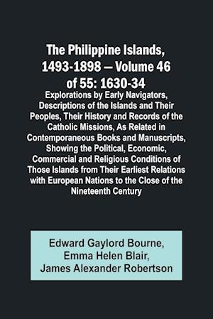 The Philippine Islands, 1493-1898 - Volume 46 of 55 1630-34 Explorations by Early Navigators, Descriptions of the Islands and Their Peoples, Their History and Records of the Catholic Missions, As Related in Contemporaneous Books and Manuscripts, Showing t