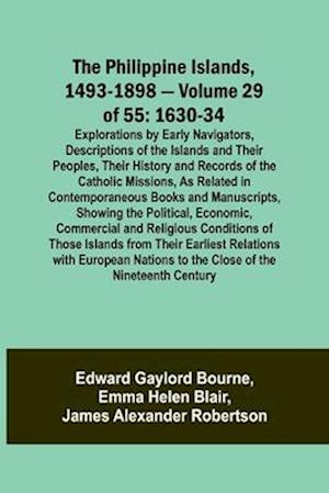 The Philippine Islands, 1493-1898 - Volume 29 of 55 1630-34 Explorations by Early Navigators, Descriptions of the Islands and Their Peoples, Their History and Records of the Catholic Missions, As Related in Contemporaneous Books and Manuscripts, Showing t