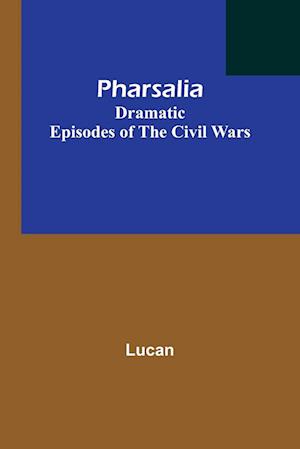 Pharsalia; Dramatic Episodes of the Civil Wars