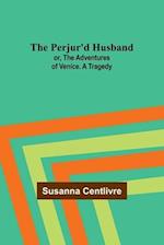 The Perjur'd Husband; or, The Adventures of Venice. A Tragedy 
