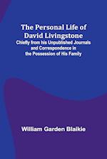 The Personal Life of David Livingstone; Chiefly from his Unpublished Journals and Correspondence in the Possession of His Family 