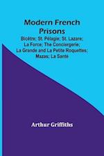 Modern French Prisons; Bicêtre; St. Pélagie; St. Lazare; La Force; The Conciergerie; La Grande and La Petite Roquettes; Mazas; La Santé