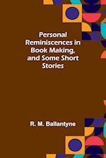 Personal Reminiscences in Book Making, and Some Short Stories 