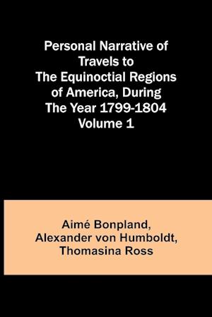 Personal Narrative of Travels to the Equinoctial Regions of America, During the Year 1799-1804 - Volume 1