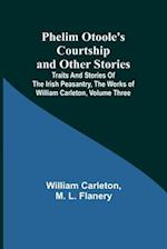Phelim Otoole's Courtship and Other Stories;Traits And Stories Of The Irish Peasantry, The Works ofWilliam Carleton, Volume Three 